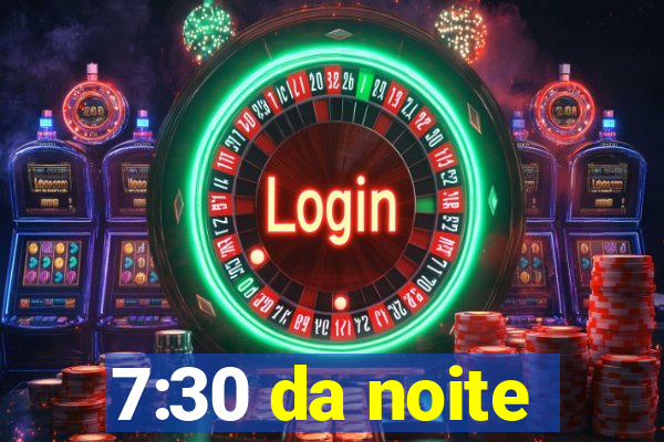 7:30 da noite